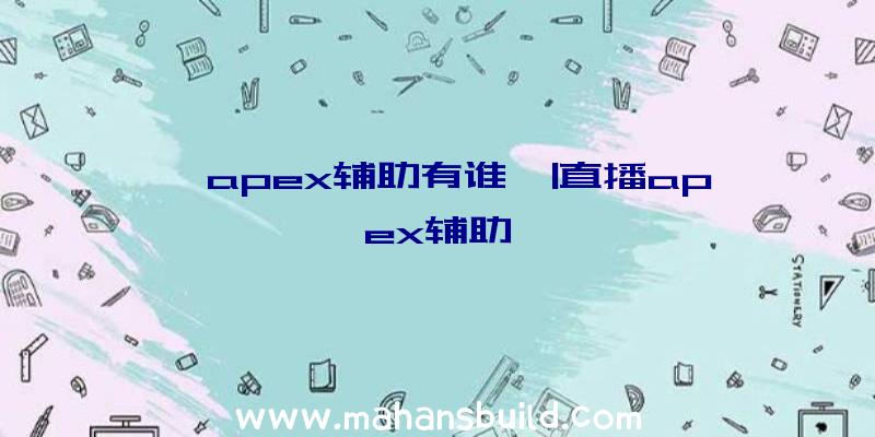 「apex辅助有谁」|直播apex辅助